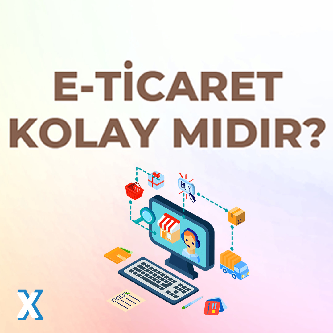 E-Ticaret Yapmak İstiyorum, Ancak Gerçekten Kolay mı?